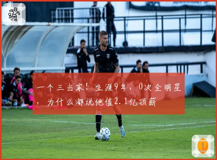 一个三当家！生涯9年，0次全明星，为什么都说他值2.1亿顶薪