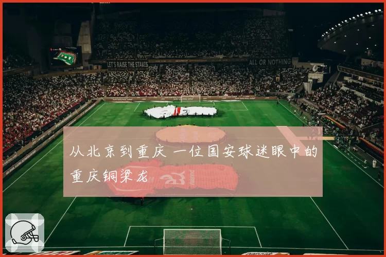 从北京到重庆 一位国安球迷眼中的重庆铜梁龙