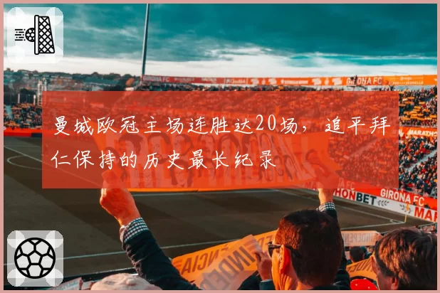 曼城欧冠主场连胜达20场,追平拜仁保持的历史最长纪录