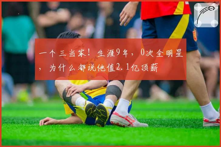 一个三当家！生涯9年，0次全明星，为什么都说他值2.1亿顶薪