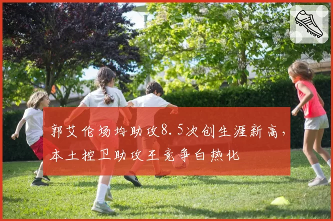 郭艾伦场均助攻8.5次创生涯新高，本土控卫助攻王竞争白热化