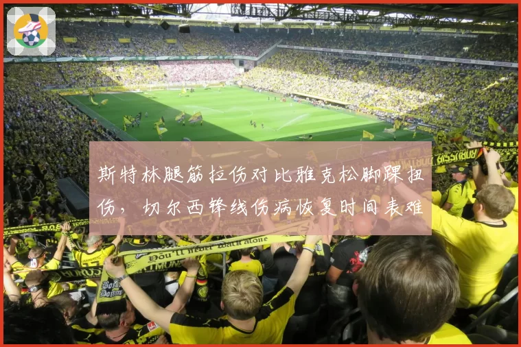斯特林腿筋拉伤对比雅克松脚踝扭伤，切尔西锋线伤病恢复时间表难统一