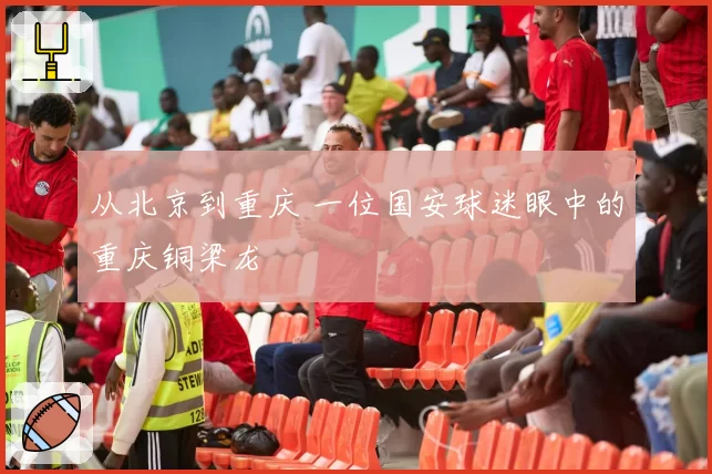 从北京到重庆 一位国安球迷眼中的重庆铜梁龙