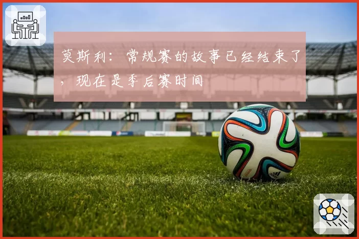 莫斯利：常规赛的故事已经结束了，现在是季后赛时间