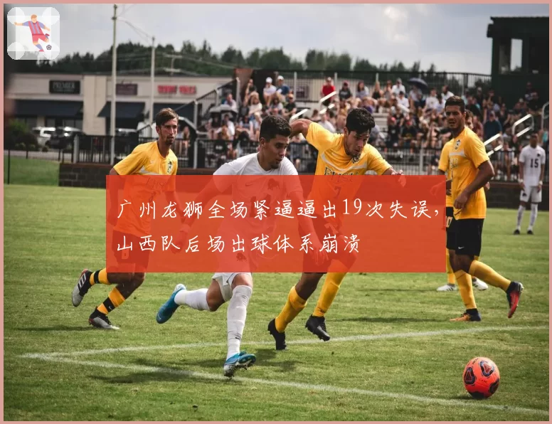 广州龙狮全场紧逼逼出19次失误，山西队后场出球体系崩溃