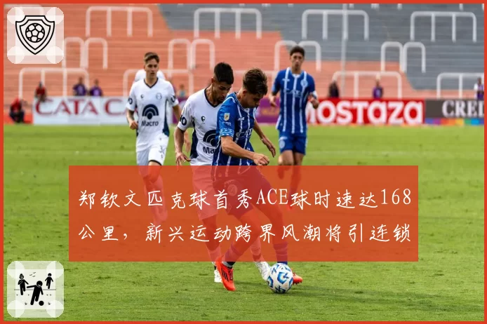 郑钦文匹克球首秀ACE球时速达168公里，新兴运动跨界风潮将引连锁反应