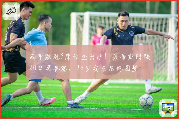 西甲欧冠5席位全出炉！贝蒂斯时隔20年再参赛，26岁安东尼终圆梦