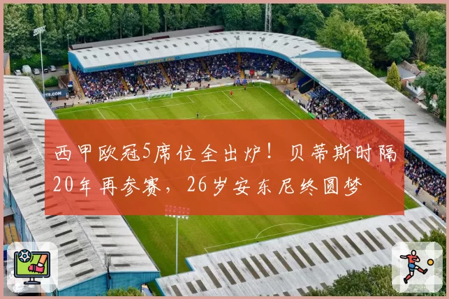 西甲欧冠5席位全出炉！贝蒂斯时隔20年再参赛，26岁安东尼终圆梦