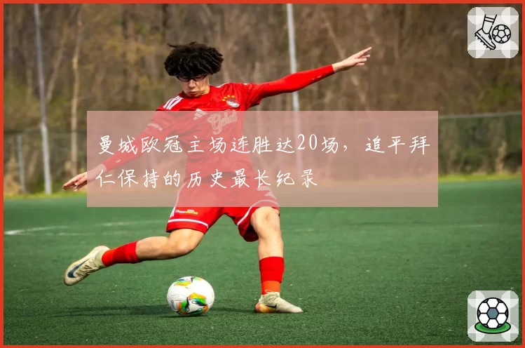曼城欧冠主场连胜达20场,追平拜仁保持的历史最长纪录