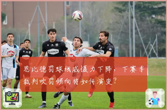 恩比德罚球线威慑力下降，下赛季裁判吹罚倾向将如何演变？