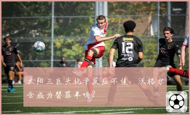 太阳三巨头化学反应不佳，沃格尔会成为替罪羊吗？