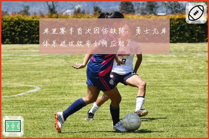 库里赛季首次因伤缺阵,勇士无库体系进攻效率如何应对?