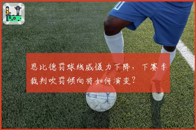 恩比德罚球线威慑力下降，下赛季裁判吹罚倾向将如何演变？