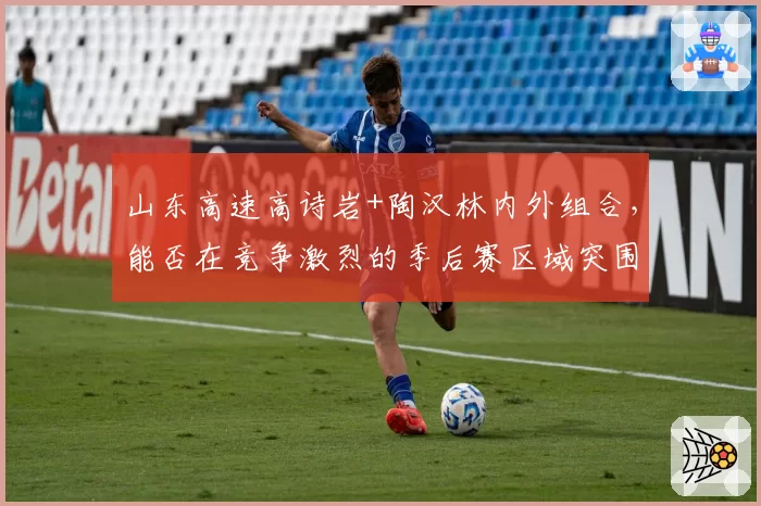 山东高速高诗岩+陶汉林内外组合，能否在竞争激烈的季后赛区域突围？