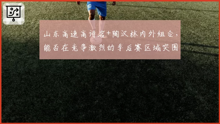 山东高速高诗岩+陶汉林内外组合，能否在竞争激烈的季后赛区域突围？