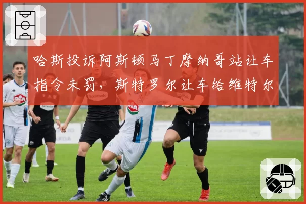 哈斯投诉阿斯顿马丁摩纳哥站让车指令未罚，斯特罗尔让车给维特尔是否违规？