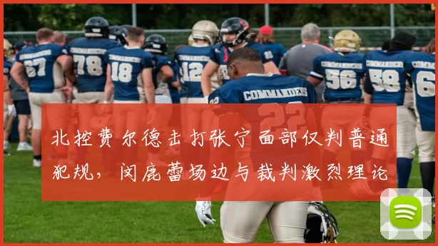 北控费尔德击打张宁面部仅判普通犯规，闵鹿蕾场边与裁判激烈理论？