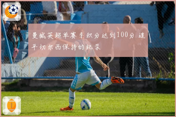 曼城英超单赛季积分达到100分 追平切尔西保持的纪录