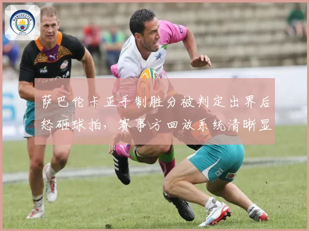萨巴伦卡正手制胜分被判定出界后怒砸球拍，赛事方回放系统清晰显示压线