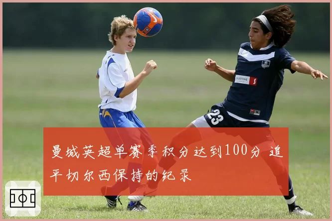 曼城英超单赛季积分达到100分 追平切尔西保持的纪录